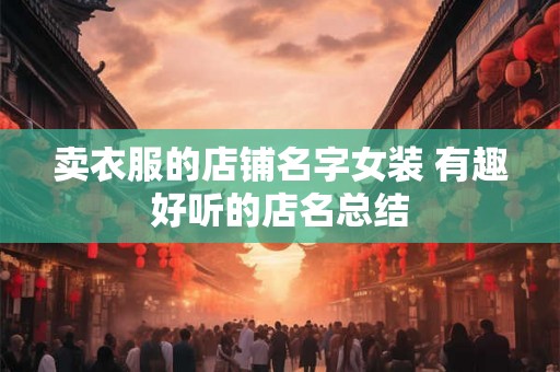 卖衣服的店铺名字女装 有趣好听的店名总结