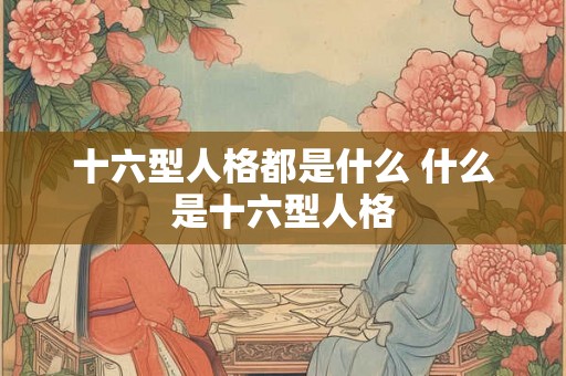 十六型人格都是什么 什么是十六型人格
