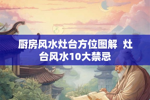 厨房风水灶台方位图解  灶台风水10大禁忌