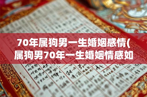 70年属狗男一生婚姻感情(属狗男70年一生婚姻情感如何?) 70年属狗男一生婚姻感情(属狗男70年一生婚姻情感如何?)