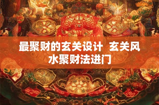 最聚财的玄关设计  玄关风水聚财法进门