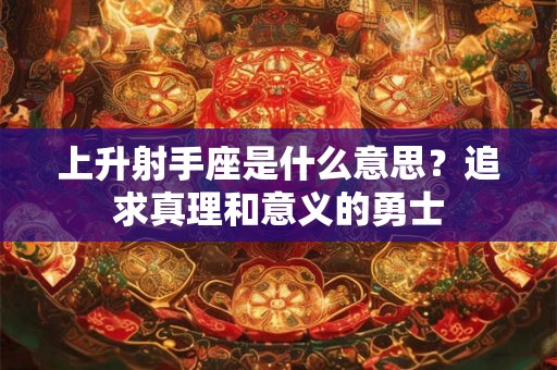 上升射手座是什么意思？追求真理和意义的勇士