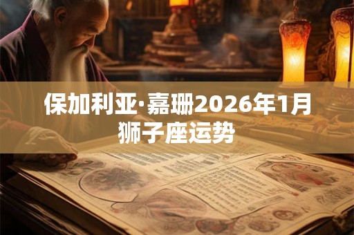 保加利亚·嘉珊2026年1月狮子座运势