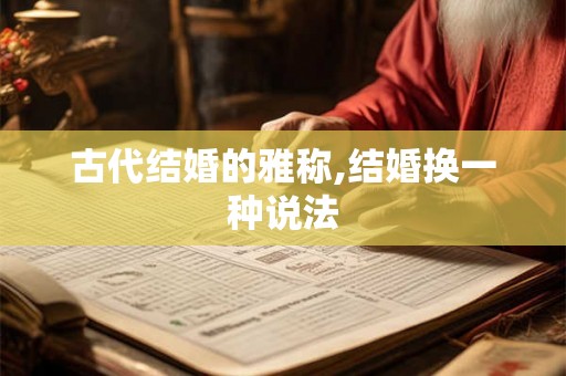 古代结婚的雅称,结婚换一种说法 古代结婚的雅称,结婚换一种说法