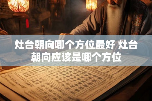 灶台朝向哪个方位最好 灶台朝向应该是哪个方位