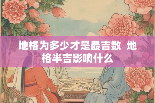 地格为多少才是最吉数  地格半吉影响什么