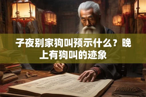 子夜别家狗叫预示什么？晚上有狗叫的迹象