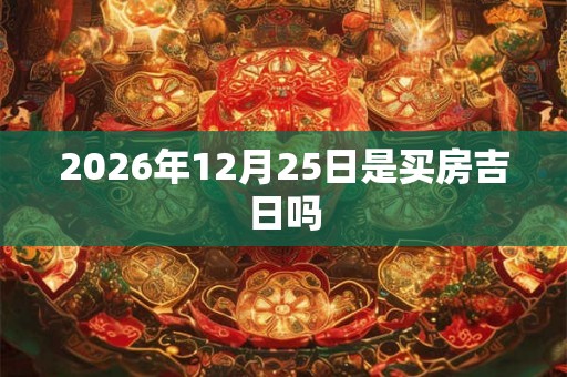 2026年12月25日是买房吉日吗