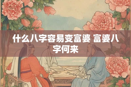 什么八字容易变富婆 富婆八字何来
