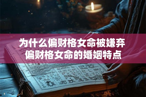 为什么偏财格女命被嫌弃 偏财格女命的婚姻特点