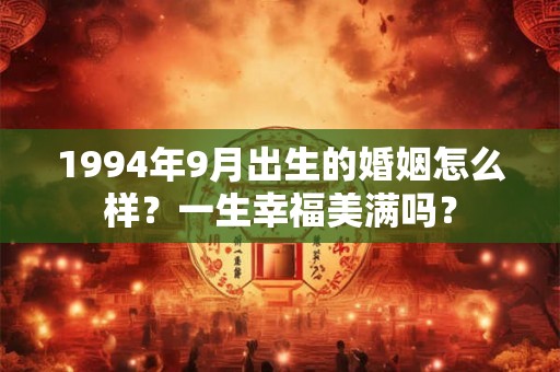 1994年9月出生的婚姻怎么样？一生幸福美满吗？