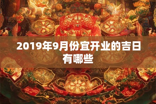 2019年9月份宜开业的吉日有哪些