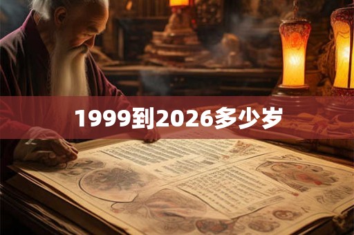 1999到2026多少岁 1999到2026多少岁
