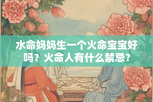 水命妈妈生一个火命宝宝好吗？火命人有什么禁忌？