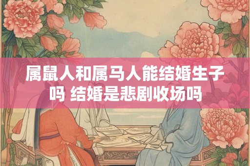 属鼠人和属马人能结婚生子吗 结婚是悲剧收场吗