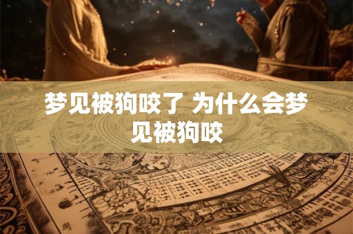 梦见被狗咬了 为什么会梦见被狗咬 梦见被狗咬了 为什么会梦见被狗咬