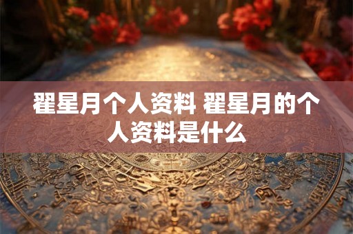 翟星月个人资料 翟星月的个人资料是什么