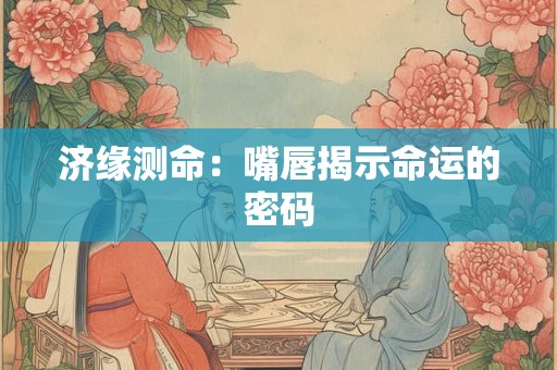济缘测命：嘴唇揭示命运的密码