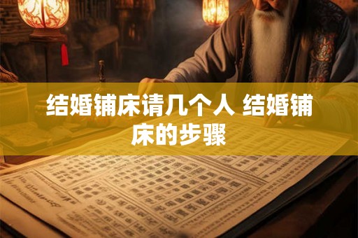 结婚铺床请几个人 结婚铺床的步骤 结婚铺床请几个人 结婚铺床的步骤
