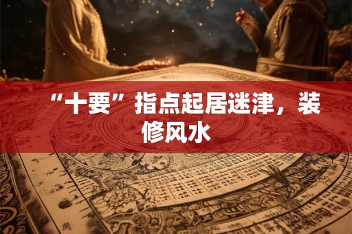 “十要”指点起居迷津，装修风水