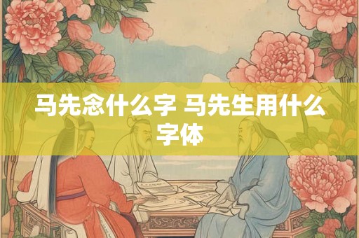 马先念什么字 马先生用什么字体