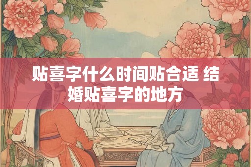 贴喜字什么时间贴合适 结婚贴喜字的地方