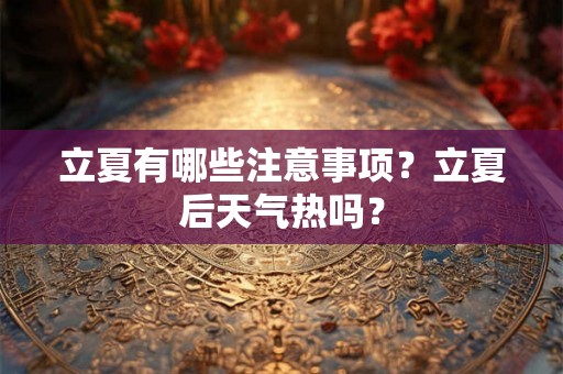 立夏有哪些注意事项？立夏后天气热吗？