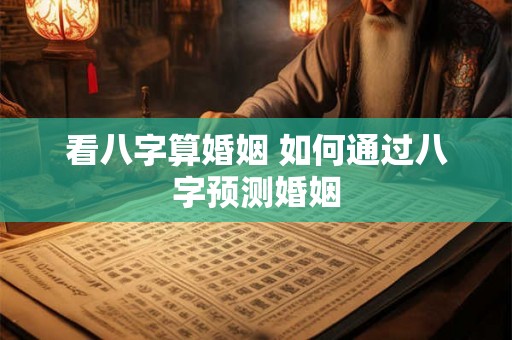 看八字算婚姻 如何通过八字预测婚姻