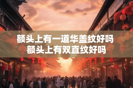 额头上有一道华盖纹好吗 额头上有双直纹好吗