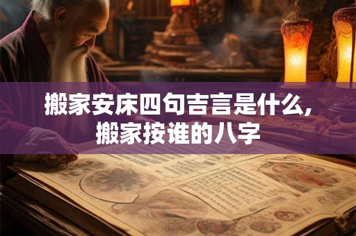 搬家安床四句吉言是什么,搬家按谁的八字