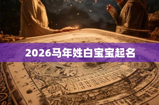 2026马年姓白宝宝起名