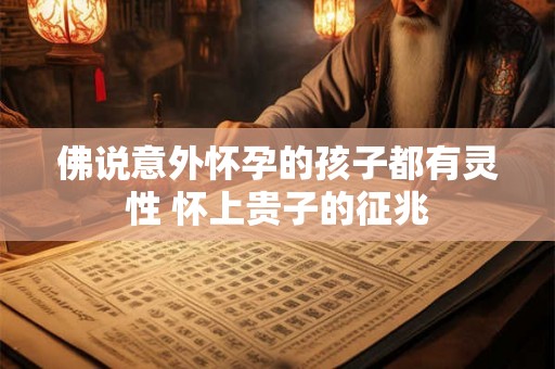 佛说意外怀孕的孩子都有灵性 怀上贵子的征兆