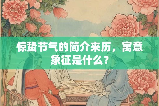 惊蛰节气的简介来历，寓意象征是什么？