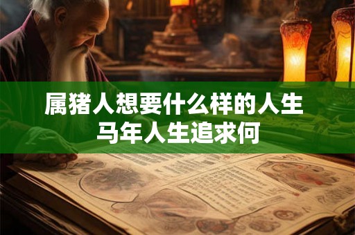 属猪人想要什么样的人生 马年人生追求何