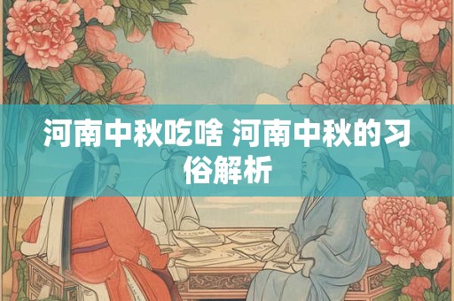 河南中秋吃啥 河南中秋的习俗解析