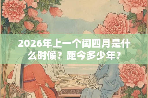 2026年上一个闰四月是什么时候?距今多少年? 2026年上一个闰四月是什么时候?距今多少年?