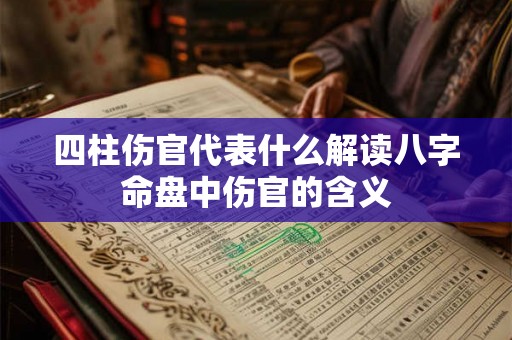 四柱伤官代表什么解读八字命盘中伤官的含义 四柱伤官代表什么解读八字命盘中伤官的含义