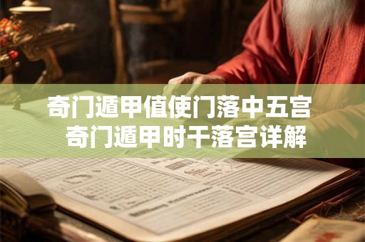 奇门遁甲值使门落中五宫 奇门遁甲时干落宫详解 奇门遁甲值使门落中五宫 奇门遁甲时干落宫详解