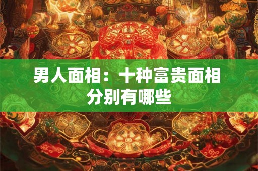 男人面相：十种富贵面相 分别有哪些
