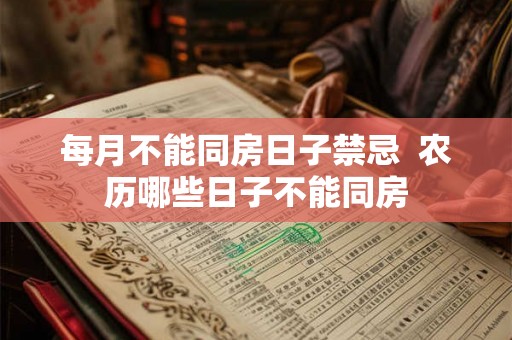每月不能同房日子禁忌 农历哪些日子不能同房 每月不能同房日子禁忌 农历哪些日子不能同房