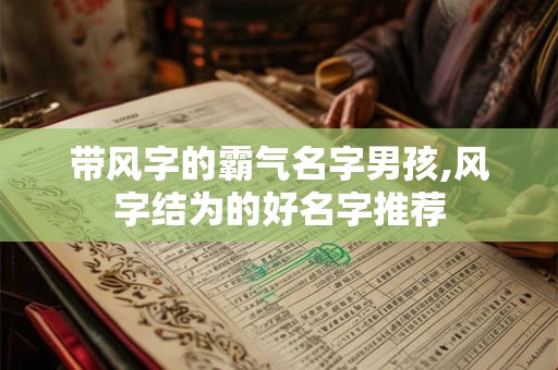 带风字的霸气名字男孩,风字结为的好名字推荐