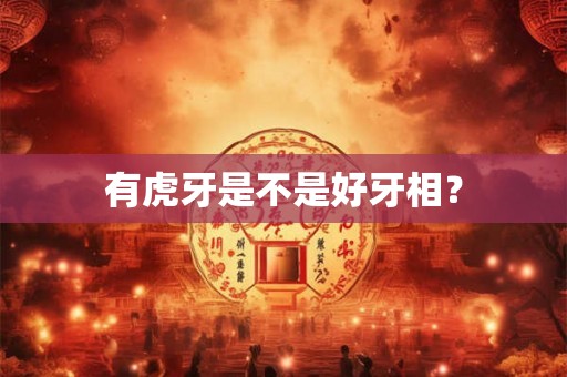 有虎牙是不是好牙相？