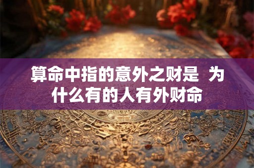 算命中指的意外之财是 为什么有的人有外财命 算命中指的意外之财是 为什么有的人有外财命