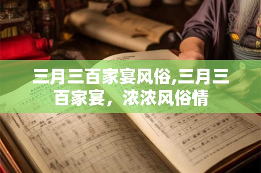 三月三百家宴风俗,三月三百家宴，浓浓风俗情