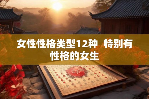 女性性格类型12种  特别有性格的女生