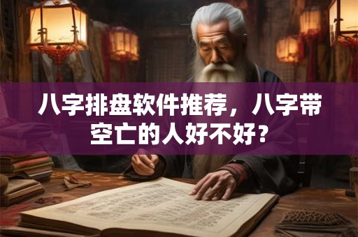 八字排盘软件推荐，八字带空亡的人好不好？