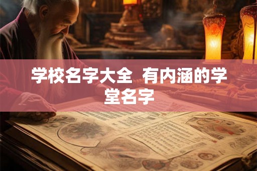 学校名字大全  有内涵的学堂名字