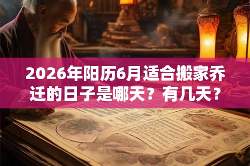 2026年阳历6月适合搬家乔迁的日子是哪天？有几天？