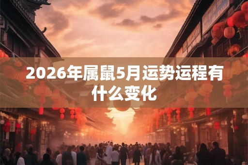 2026年属鼠5月运势运程有什么变化