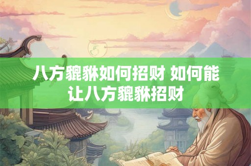 八方貔貅如何招财 如何能让八方貔貅招财 八方貔貅如何招财 如何能让八方貔貅招财